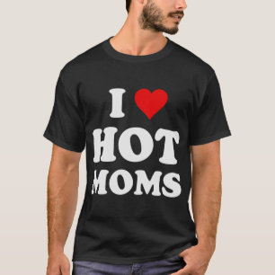 I Love Hot Moms Funny T-Shirt