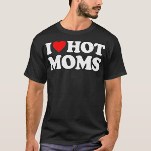 I Love Hot Moms I Heart Hot Moms Love Hot Moms ( T-Shirt