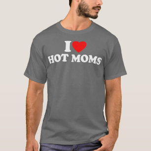I Love Hot Moms I Heart Hot Moms Love Hot Moms ( T-Shirt