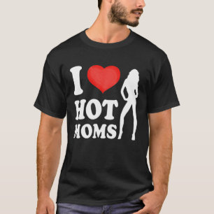 I Love Hot Moms Mothers Day T-Shirt