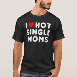 I Love Hot Single Moms Funny Red Heart T-Shirt