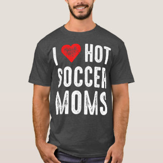 I Love Hot Soccer Moms T-Shirt