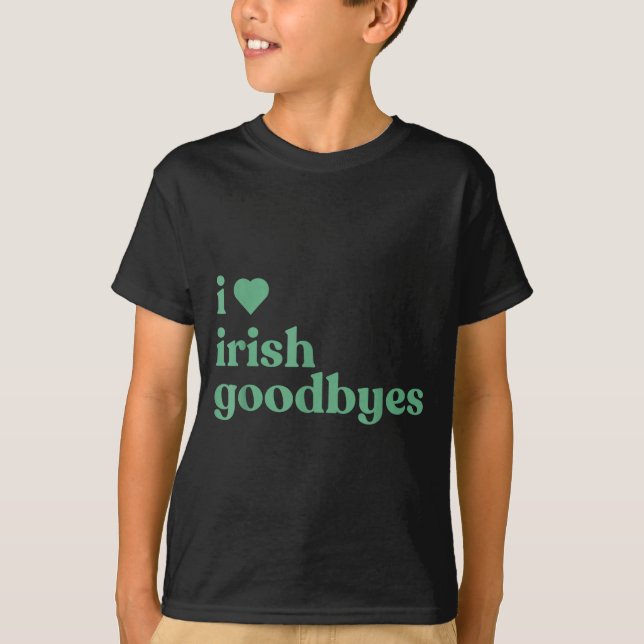 I Love Irish Goodbyes  T-Shirt (Front)