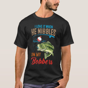 I Love It When He Nibbles On My Bobbers  Bass Fish T-Shirt