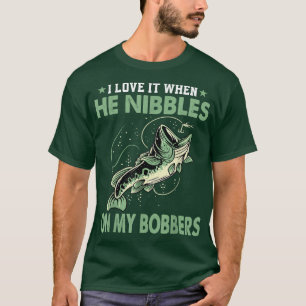 I Love It When He Nibbles On My Bobbers Funny Bass T-Shirt