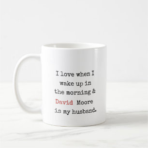 I love it when i wake up and [name] is my husband coffee mug