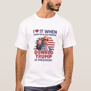 I Love It When I Wake Up And Trump Is President Fu T-Shirt