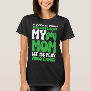 I love it When My Brazilian Mom Let Me Play Video  T-Shirt