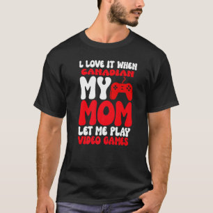 I love it When My Canadian Mom Let Me Play Video G T-Shirt