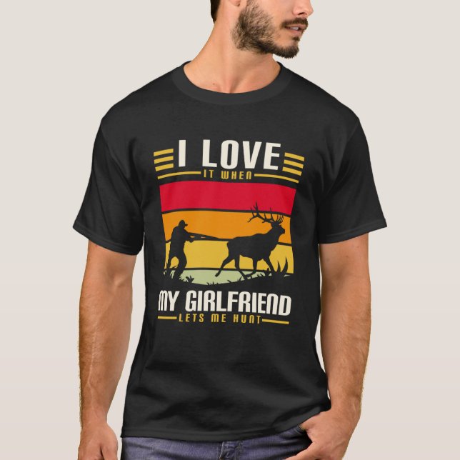 I Love It When My Girlfriend Lets Me Go Hunting Se T-Shirt (Front)