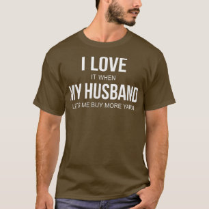 I Love It When My Husband Lets Me Buy More Yarn  T-Shirt