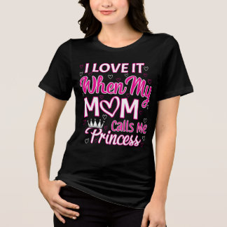 I love it when my mom calls me princess Tri-Blend shirt