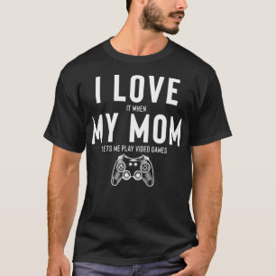 I Love It When My Mom Lets Me Play Video Games _1  T-Shirt