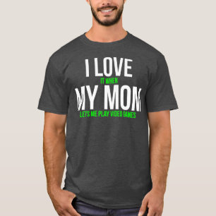 I Love It When My Mom Lets Me Play Video Games T-S T-Shirt