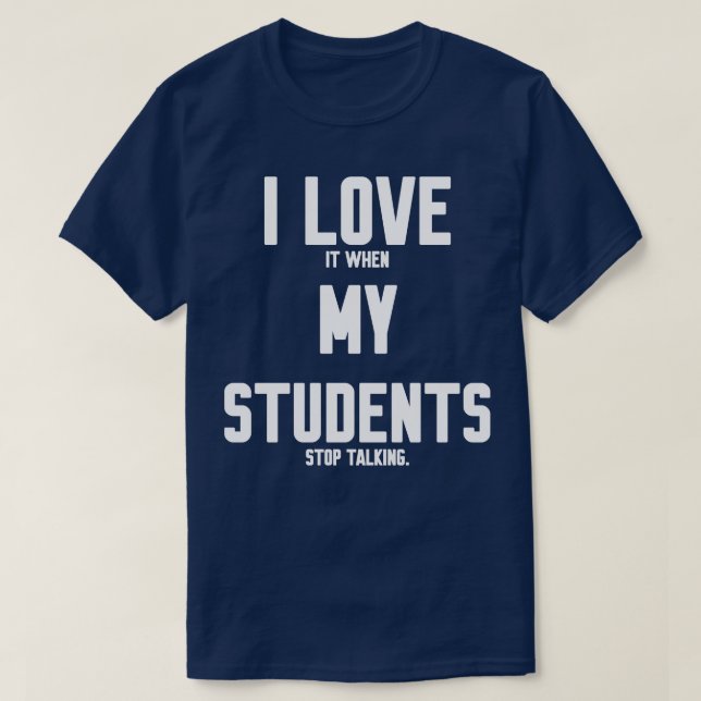 I love it when my students stop talking 1 T-Shirt (Design Front)