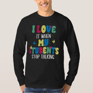 I Love It When My Students Stop Talking Funny Teac T-Shirt