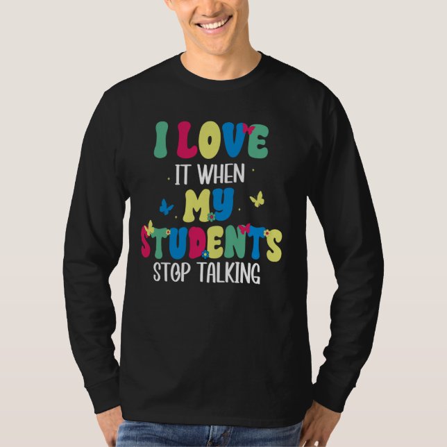 I Love It When My Students Stop Talking Funny Teac T-Shirt (Front)