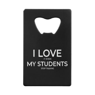 I Love It When My Students Stop Talking Highschool Credit Card Bottle Opener