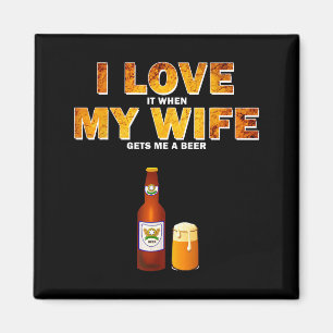 I Love It When My Wife Gets Me A Beer Funny Quotes Magnet