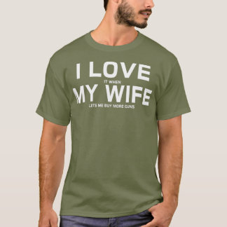 I Love It When My Wife Lets Me Buy More Guns T-Shirt