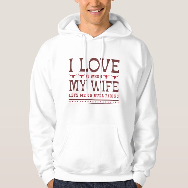 I Love It When My Wife Lets Me Go Bull Riding Hoodie (Front)