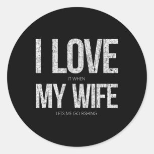 I Love It When My Wife Let's Me Go Fishing Funny Classic Round Sticker