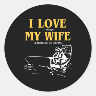 I Love It When My Wife Lets Me Go Fishing Funny Qu Classic Round Sticker
