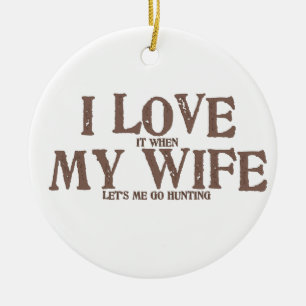 I LOVE (it when) MY WIFE (let's me go hunting) Ceramic Ornament