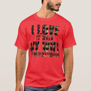 I Love It When My Wife Lets Me Go Skateboarding T-Shirt