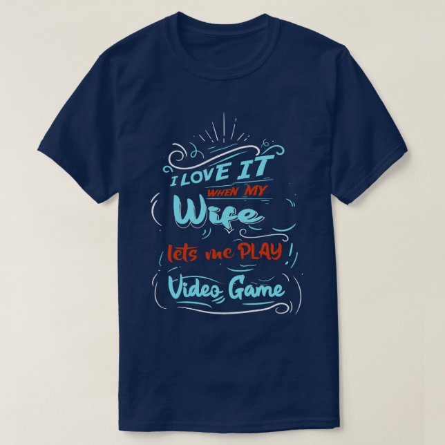 I Love It When My Wife Lets Me Play Video Game  T-Shirt (Design Front)
