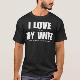 I LOVE it when MY WIFE let's me play video games T-Shirt