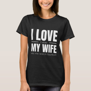 I Love It When My Wife Lets Me Watch Football Shir T-Shirt