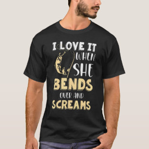 I Love It When She Bends Over And Screams Fishing  T-Shirt