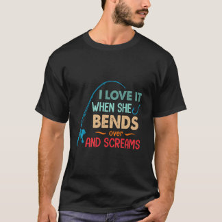I Love It When She Bends Over And Screams Funny Fi T-Shirt