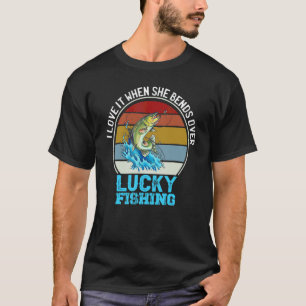 I Love It When She Bends Over Bass Luck Fishing To T-Shirt