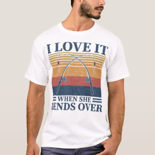 I Love It When She Bends Over Fisherman Gift Fishe T-Shirt