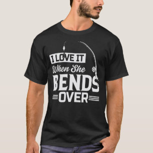 I Love It When She Bends Over Fishing_6 T-Shirt