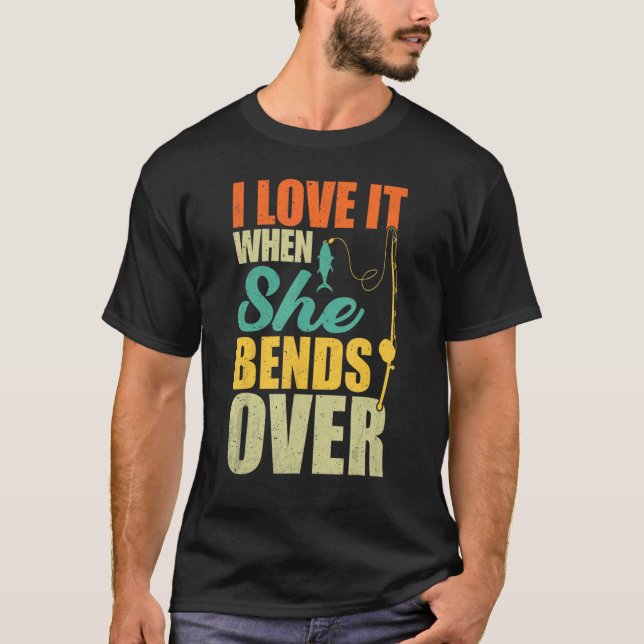 I Love It When She Bends Over Fishing  Fish T-Shirt (Front)