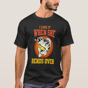 I Love It When She Bends Over Fishing Fisherman T-Shirt