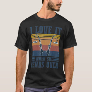 I Love It When She Bends Over Fishing Fisherman T-Shirt