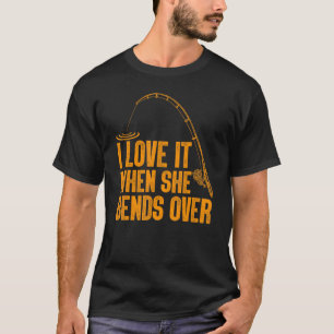 I Love It When She Bends Over Fishing Fisherman T-Shirt