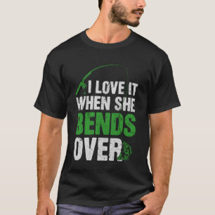 I Love It When She Bends Over Fishing Humour Fishe T-Shirt