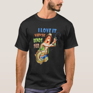 I Love It When She Bends Over Fishing Lover Fishe T-Shirt