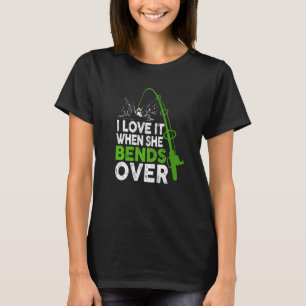 I Love It When She Bends Over Fishing Outfits T-Shirt