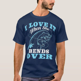 I love it when She Bends Over - Fishing Rod Gift  T-Shirt