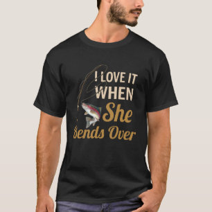 I Love It When She Bends Over Fishing T-Shirt