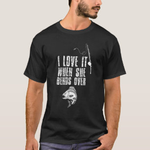 I Love It When She Bends Over Fishing T-Shirt