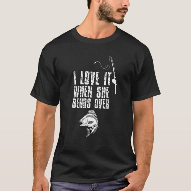 I Love It When She Bends Over   Fishing T-Shirt (Front)