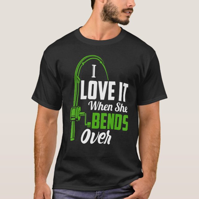 I Love It When She Bends Over  Fishing T-Shirt (Front)