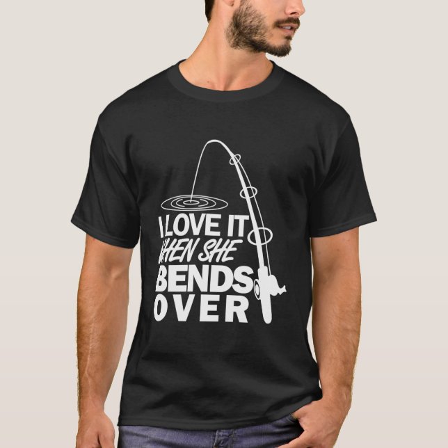 I Love It When She Bends Over Fishing T-Shirt (Front)